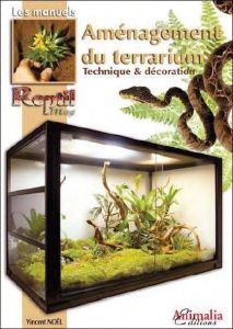 Aménagement du terrarium. Technique & décoration - Noël Vincent