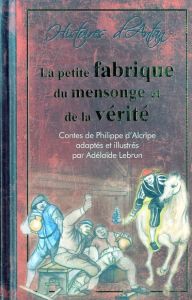 La petite fabrique du mensonge et de la vérité - Alcripe Philippe d' - Lebrun Adélaïde