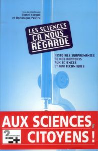 Les sciences, ça nous regarde. Histoires surprenantes de nos rapports aux sciences et aux techniques - Larqué Lionel - Pestre Dominique