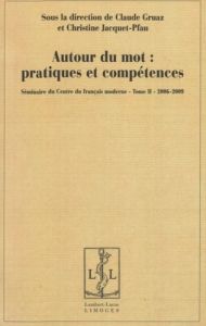 Autour du mot : pratiques et compétences. Séminaire du Centre du français moderne, Tome 2, 2006-2009 - Gruaz Claude - Jacquet-Pfau Christine