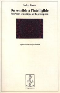 Du sensible à l'intelligible. Pour une sémiotique de la perception - Moutat Audrey - Bordron Jean-François