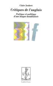 Critiques de l'anglais. Poétique et politique d'une langue mondialisée - Joubert Claire