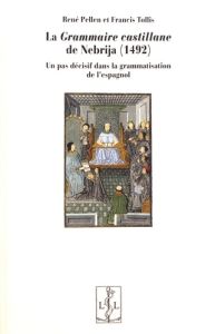 La Grammaire castillane de Nebrija (1492). Un pas décisif dans la grammatisation de l'espagnol - Pellen René - Tollis Francis