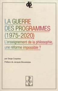 La guerre des programmes (1975-2020). L'enseignement de la philosophie, une réforme impossible ? - Cospérec Serge - Bouveresse Jacques