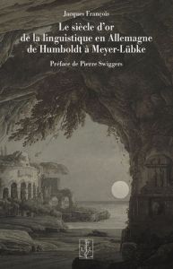 Le siècle d'or de la linguistique en Allemagne de Humboldt à Meyer-Lübke - François Jacques - Swiggers Pierre