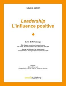 Leadership : l'influence positive. Guide & Méthodologie. Développer son propre leadership avec des o - Beltran Eduard - Charmeil Olivier