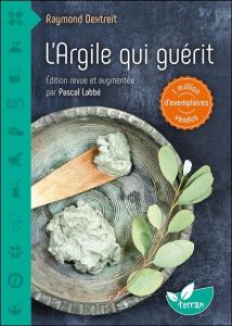 L'argile qui guérit. Edition revue et augmentée - Dextreit Raymond - Labbé Pascal