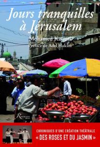 Jours tranquilles à Jérusalem. Chroniques d'une création théâtrale "Des roses et du jasmin" - Kacimi Mohamed - Hakim Adel