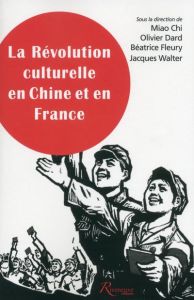 La Révolution culturelle en Chine et en France. Expériences, savoirs, mémoires - Chi Miao - Dard Olivier - Fleury Béatrice - Walter