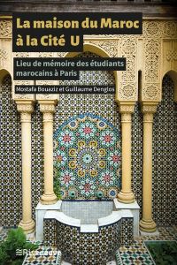 La maison du Maroc à la Cité U. Lieu de mémoire des étudiants marocains à Paris - Denglos Guillaume - Bouaziz Mostafa