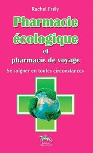 Pharmacie écologique et pharmacie de voyage. Se soigner en toutes circonstances - Frély Rachel