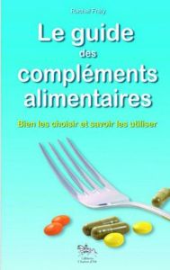 Le guide des compléments alimentaires. Bien les choisir et savoirs les utiliser - Frély Rachel