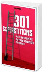 301 superstitions. Petite encyclopédie des peurs et sagesses populaires - Keller Evelyne