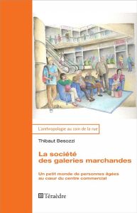 La société des galeries marchandes. Un petit monde de personnes âgées au coeur du centre commercial - Besozzi Thibaut