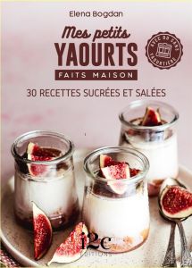 Mes petits yaourts faits maison. 30 recettes sucrées et salées - Bogdan Elena