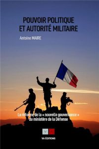 Pouvoir politique et autorité militaire. La réforme de la "nouvelle gouvernance" du ministère de la - Maire Antoine