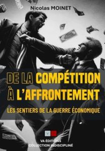 Les sentiers de la guerre économique. Tome 3, De la compétition à l'affrontement - Moinet Nicolas