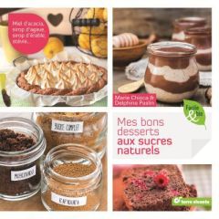 Mes bons desserts aux sucres naturels - Chioca Marie - Paslin Delphine