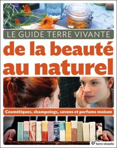 Le guide Terre Vivante de la beauté au naturel. Cosmétiques, shampooings, savons et parfums maison - Baudet Cécile - Chevallier Leanne - Chevallier Syl