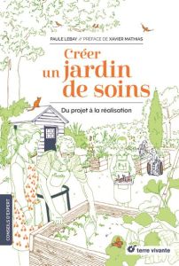 Créer un jardin de soins. Du projet à la réalisation - Lebay Paule - Mathias Xavier