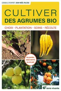 Cultiver des agrumes bio. Choix, plantation, soins, récolte - Falcou Jean-Noël