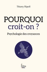 Pourquoi croit-on ? Psychologie des croyances - Ripoll Thierry