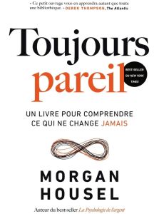 Toujours pareil. Un livre pour comprendre ce qui ne change jamais - Housel Morgan - Roy Elise