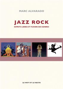 Jazz rock. Esprits libres et fusion des genres - Alvarado Marc