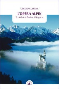 L'opéra alpin. A pied de la Bavière à Bergame - Guerrier Gérard