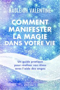 Comment manifester la magie dans votre vie. Un guide pratique pour réaliser vos rêves avec l'aide de - Valentine Radleigh - Charpentier Laurence Le