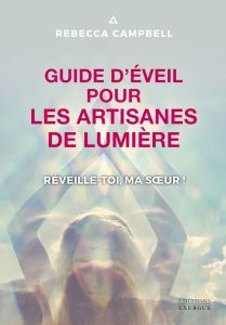 Guide d'éveil pour les artisanes de Lumière. Réveille-toi, ma soeur ! - Campbell Rebecca - Férès Charlène