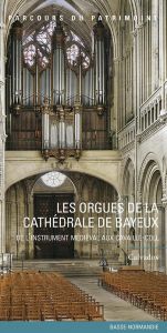 Les orgues de la cathédrale de Bayeux. De l'instrument médiéval aux Cavaillé-Coll - Neveux François - Rugy Manuel de - Corbierre Pasca