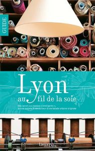 Lyon au fil de la soie. Des canuts aux "textiles intelligents", la soie comme fil conducteur d'une b - Payen Catherine