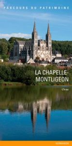 La Chapelle-Montligeon. Un village percheron, un lieu de pèlerinage - Billat Hélène - Desmoulins-Hémery Servanne - Maill