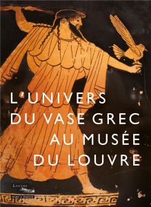 L'univers du vase grec au musée du Louvre. Potiers, peintres et poètes de la Grèce antique - Coulié Anne - Dubel Sandrine - Jubier-Galinier Céc