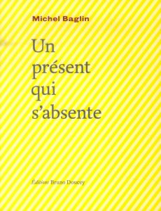 UN PRESENT QUI S'ABSENTE - BAGLIN MICHEL