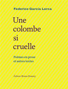 Une colombe si cruelle. Poèmes en prose et autres textes - Garcia Lorca Federico - Fillière Carole - Carandel