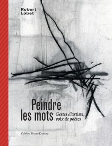 Peindre les mots - Gestes d’artiste, voix de poètes. GESTES D’ARTISTE, VOIX DE POÈTE - Lobet Robert - Doucey Bruno - Butor Michel - Chedi