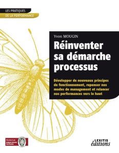 Réinventer sa démarche processus développer de nouveaux principes de fonctionnement, repenser nos mo - Mougin Yvon