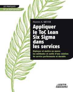 Appliquer le ToC Lean Six Sigma dans les services. Déployer et mettre en oeuvre les méthodes et outi - Meyer Florent A. - Chabrier Stéphane