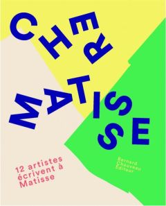 Cher Matisse. 12 artistes écrivent à Matisse - Chauveau Bernard