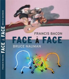 Face à face. Francis Bacon / Bruce Nauman - Debray Cécile - Banu Georges - Cros Caroline - Hil