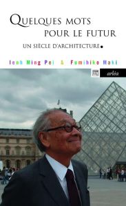 Quelques mots pour le futur. Un siècle d'architecture - Pei Ieoh-Ming - Maki Fumihiko - Gillyboeuf Thierry