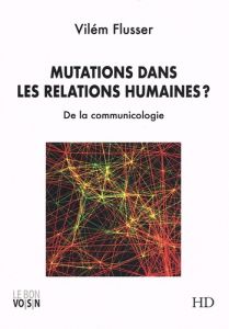 Mutations dans les relations humaines. De la communicologie - Flusser Vilém - Partouche Marc