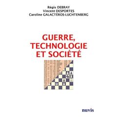 Guerre, technologie et société. Le progrès va-t-il dans le bon sens ? - Debray Régis - Desportes Vincent - Galactéros-Luch