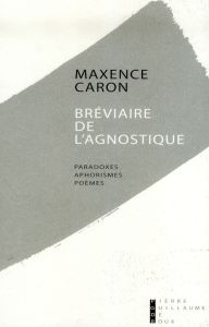 Bréviaire de l'agnostique. Paradoxes, aphorismes, poèmes, premières pensées, 1994-1995 - Caron Maxence - Eibel Alfred