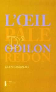 L'oeil pâle d'Odilon Redon. Ecrit sur l'art - Teyssandier Julien