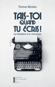 Tais-toi quand tu écris ! Les tribulations d'un chroniqueur - Morales Thomas