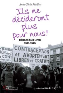 Ils ne décideront plus pour nous ! Débats sur l'IVG, 1971-1975 - Mailfert Anne-Cécile