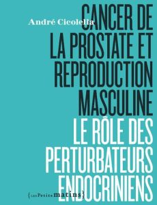 Les perturbateurs endocriniens en accusation. Cancer de la prostate et reproduction masculine - Cicolella André